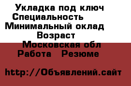 Укладка под ключ › Специальность ­ .... › Минимальный оклад ­ ... › Возраст ­ 27 - Московская обл. Работа » Резюме   